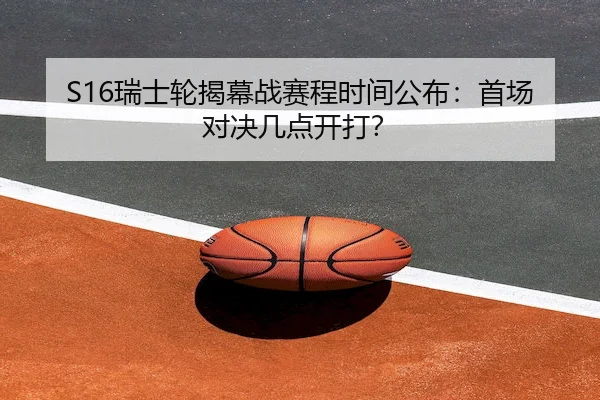 S16瑞士轮揭幕战赛程时间公布：首场对决几点开打？（Chaofan Esports）
